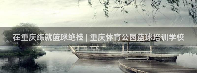 欧陆娱乐请输入USDT地址：在重庆练就篮球绝技 | 