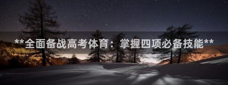 欧陆娱乐官方网站入口：**全面备战高考体育：掌握四项