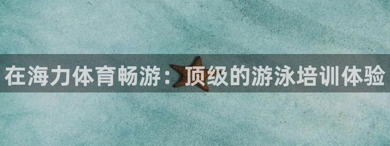 欧陆娱乐系统教程：在海力体育畅游：顶级的游泳培训体验