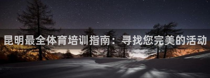 欧陆娱乐官网注册中心在哪：昆明最全体育培训指南：寻找