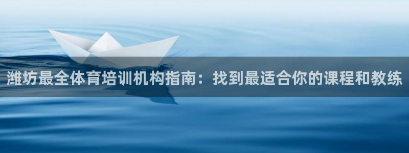 欧陆娱乐天富主管：潍坊最全体育培训机构指南：找到最适