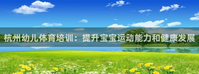 欧陆娱乐注册代理多少钱一个月：杭州幼儿体育培训：提升
