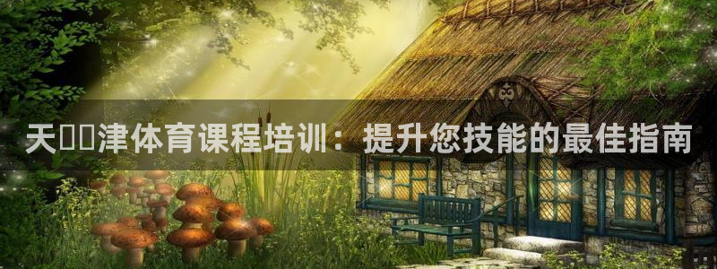 欧陆娱乐游戏：天​​津体育课程培训：提升您技能的最佳