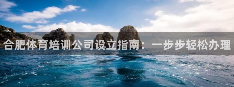 欧陆娱乐官网网址：合肥体育培训公司设立指南：一步步轻