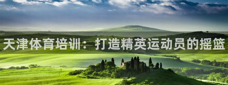 欧陆娱乐平台登录不上去：天津体育培训：打造精英运动员