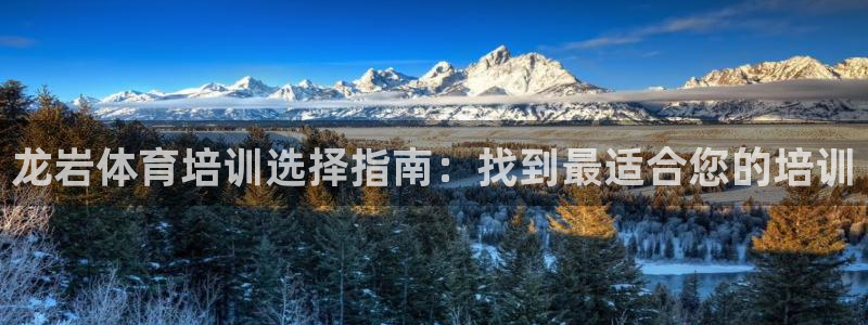 欧陆娱乐注册代理多少钱一个月：龙岩体育培训选择指南：