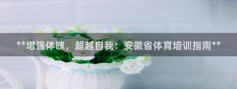 欧陆娱乐注册链接安全吗：**增强体魄，超越自我：安徽