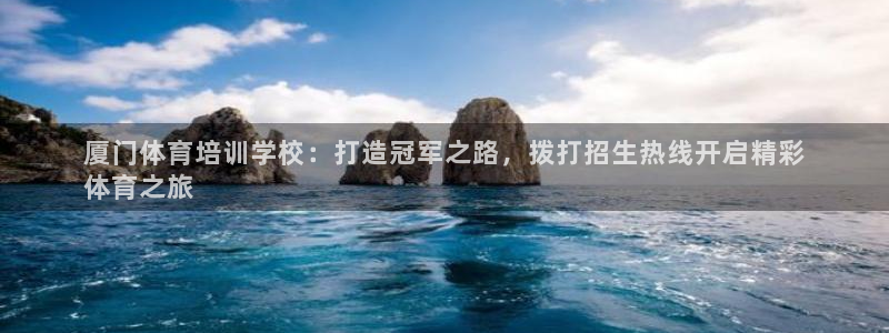 欧陆娱乐客服电话：厦门体育培训学校：打造冠军之路，拨