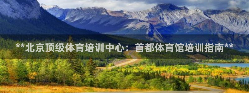 欧陆娱乐登录平台下载：**北京顶级体育培训中心：首都