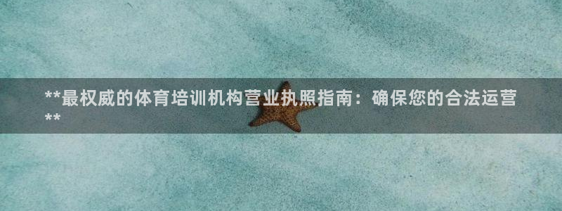 欧陆娱乐注册代理：**最权威的体育培训机构营业执照指