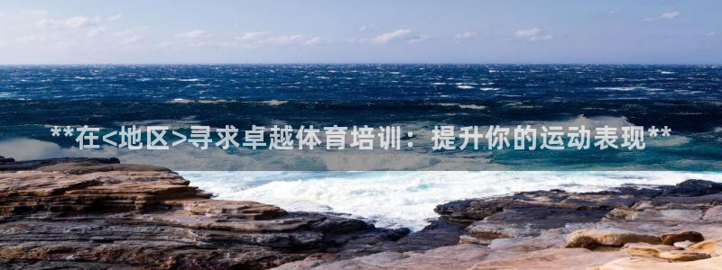 欧陆娱乐登陆官网入口：**在<地区>寻求卓越体育培训