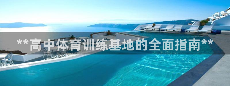 欧陆娱乐能提现嘛?：**高中体育训练基地的全面指南*