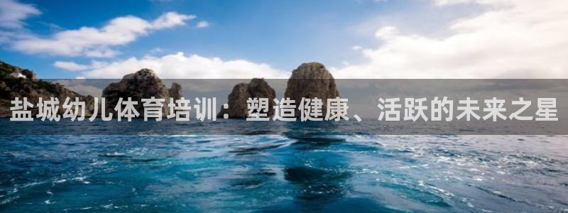 欧陆娱乐平台总代理：盐城幼儿体育培训：塑造健康、活跃