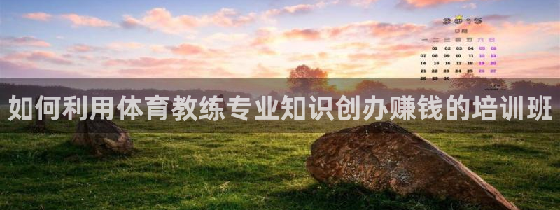 欧陆娱乐平台咋样啊知乎：如何利用体育教练专业知识创办