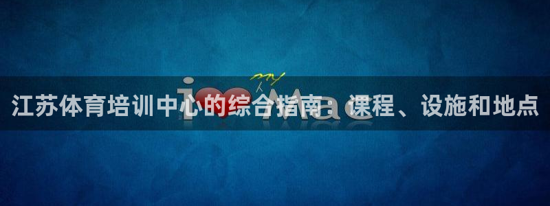 欧陆娱乐平台咋样啊安全吗：江苏体育培训中心的综合指南