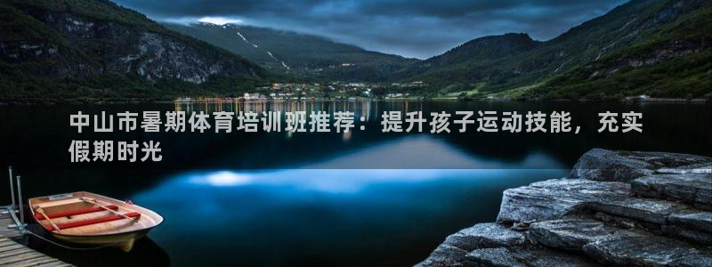 欧陆娱乐能提现嘛现在：中山市暑期体育培训班推荐：提升