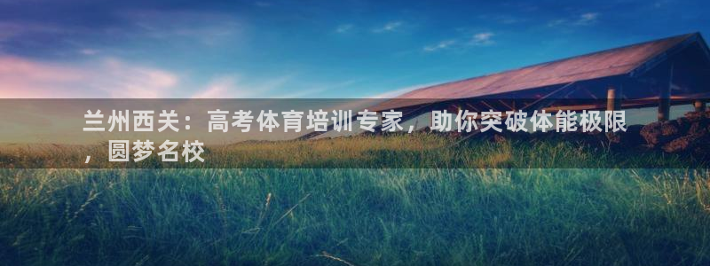 欧陆娱乐官方网站首页：兰州西关：高考体育培训专家，助