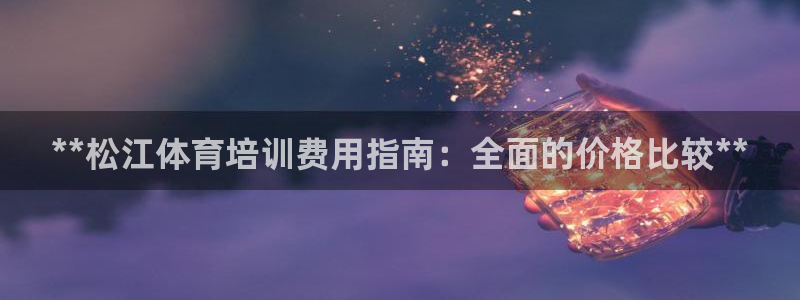欧陆娱乐计划预测软件：**松江体育培训费用指南：全面