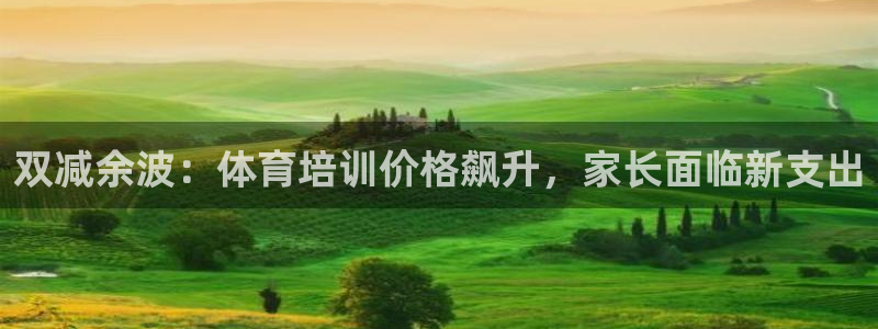 欧陆娱乐百科：双减余波：体育培训价格飙升，家长面临新
