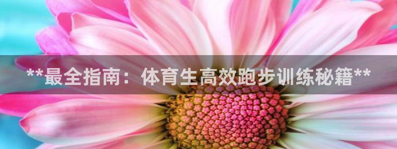 欧陆娱乐信誉吗：**最全指南：体育生高效跑步训练秘籍
