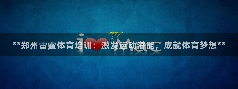 欧陆娱乐是什么：**郑州雷霆体育培训：激发运动潜能，