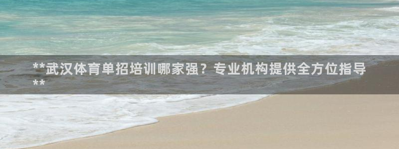 欧陆娱乐稳中：**武汉体育单招培训哪家强？专业机构提
