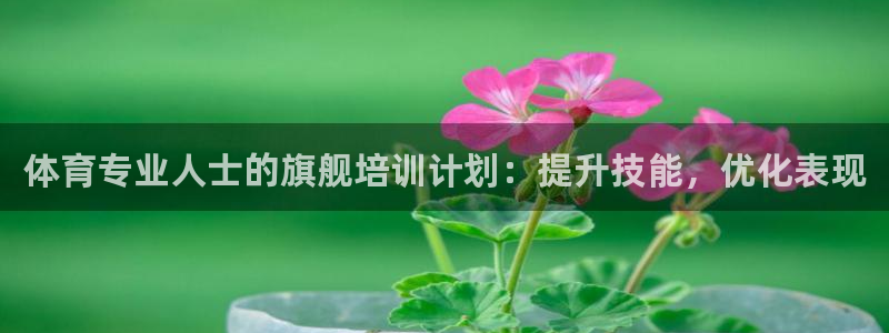 欧陆娱乐讲7O777：体育专业人士的旗舰培训计划：提