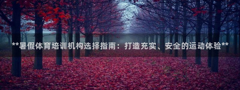 欧陆娱乐不让提现吗：**暑假体育培训机构选择指南：打