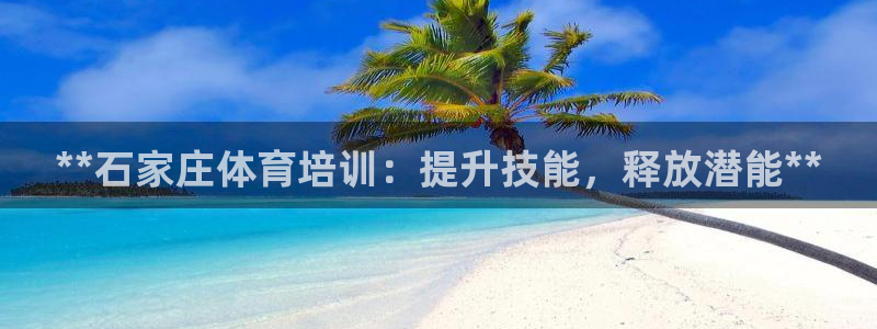 欧陆娱乐是正规平台吗安全吗可靠吗：**石家庄体育培训