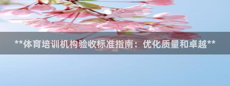 欧陆娱乐官网注册中心在哪：**体育培训机构验收标准指