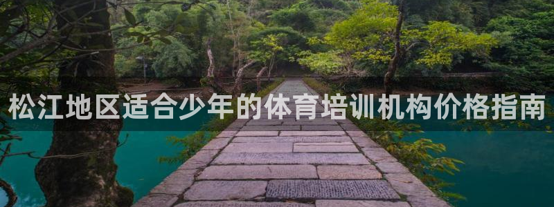 欧陆娱乐百科：松江地区适合少年的体育培训机构价格指南
