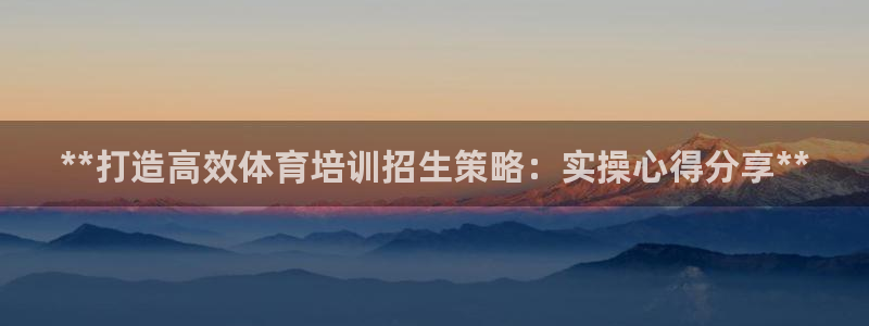 欧陆娱乐总代：**打造高效体育培训招生策略：实操心得