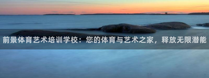 欧陆娱乐测试官网：前景体育艺术培训学校：您的体育与艺