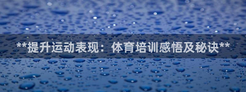 欧陆是什么平台：**提升运动表现：体育培训感悟及秘诀