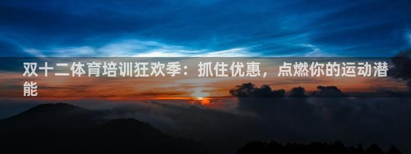 欧陆娱乐登录平台官网：双十二体育培训狂欢季：抓住优惠