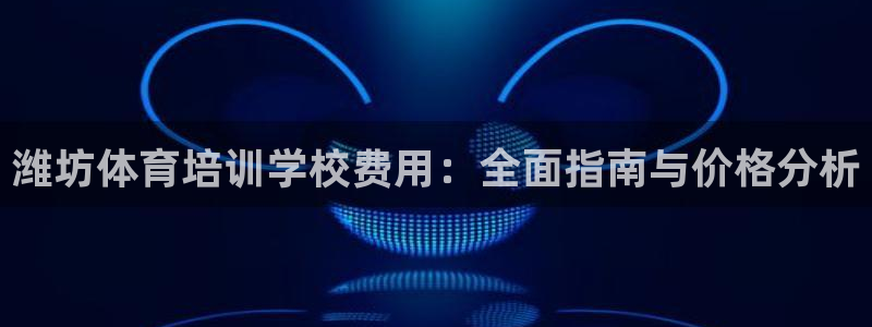 欧陆娱乐平台登陆地址：潍坊体育培训学校费用：全面指南