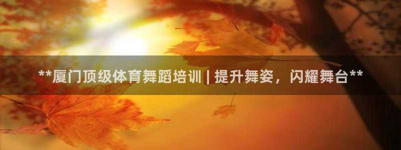欧陆娱乐挂机项目有哪些：**厦门顶级体育舞蹈培训 |