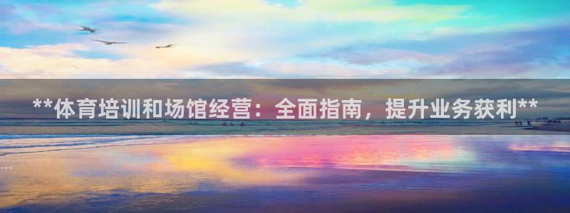 欧陆娱乐怎么注册账号登录：**体育培训和场馆经营：全