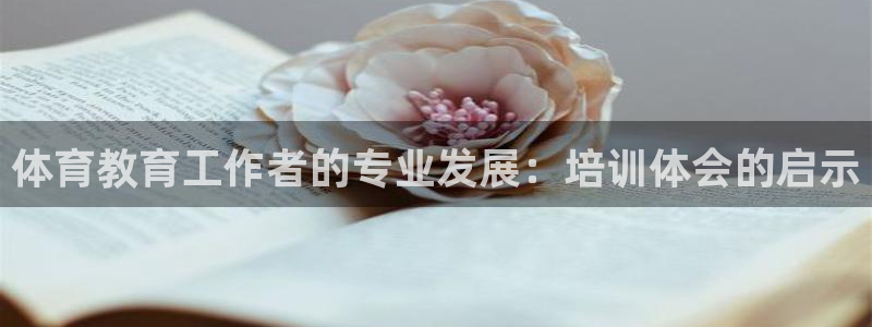 欧陆娱乐怎么注册帐号登录：体育教育工作者的专业发展：培训体会