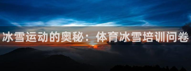 欧陆娱乐官网入口网址：冰雪运动的奥秘：体育冰雪培训问