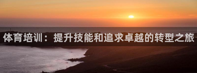 欧陆娱乐有限公司招聘：体育培训：提升技能和追求卓越的