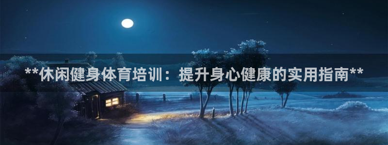 欧陆娱乐平台登录不上去：**休闲健身体育培训：提升身
