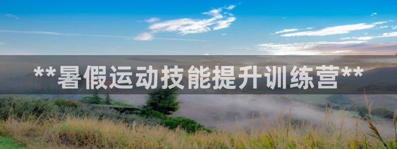 欧陆娱乐平台登陆地址是什么意思：**暑假运动技能提升