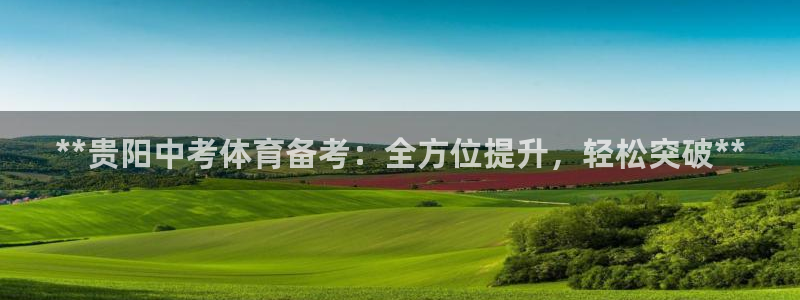 欧陆娱乐有限公司：**贵阳中考体育备考：全方位提升，