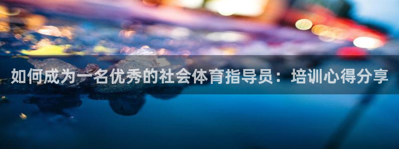 欧陆娱乐不让提现：如何成为一名优秀的社会体育指导员：