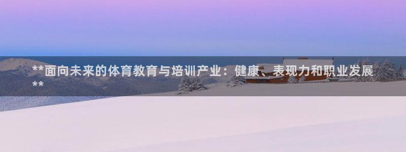 欧陆娱乐怎么样：**面向未来的体育教育与培训产业：健