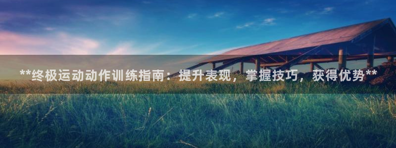 欧陆娱乐怎么注册账号：**终极运动动作训练指南：提升