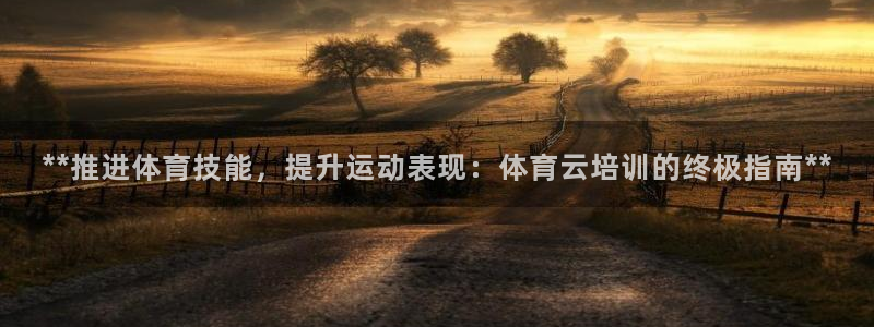 欧陆娱乐客服服务电话：**推进体育技能，提升运动表现：体育云