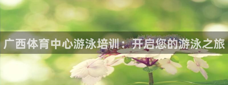 欧陆娱乐客服电话号码：广西体育中心游泳培训：开启您的