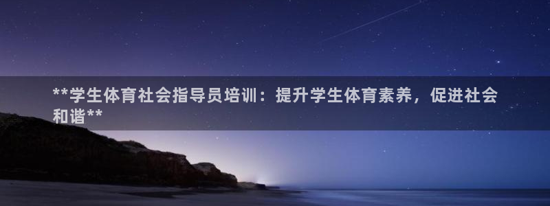欧陆娱乐平台登录不上怎么办：**学生体育社会指导员培训：提升